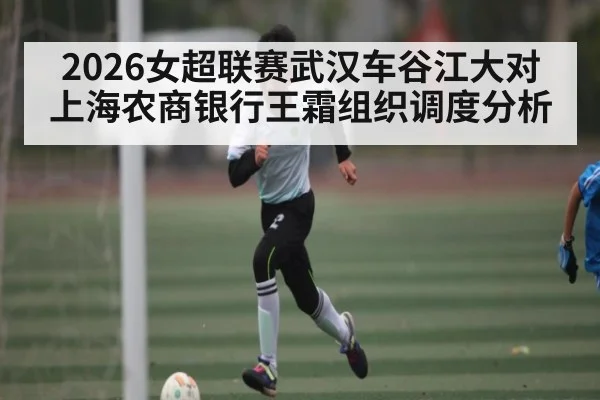 2026女超联赛武汉车谷江大对上海农商银行王霜组织调度分析 | MKSPORT