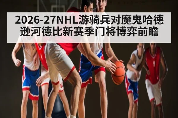 2026-27NHL游骑兵对魔鬼哈德逊河德比新赛季门将博弈前瞻 | MKSPORT